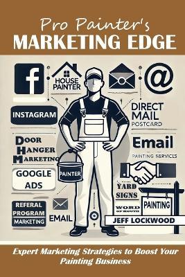 Pro Painter's Marketing Edge: Expert Marketing Strategies to Boost Your Painting Business - Jeff Lockwood - cover