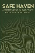 Safe Haven: A Prepper's Guide to Bugging Out and Homesteading Abroad