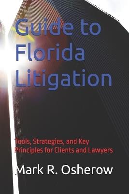 Florida Litigation Guide: Tools, Strategies, and Key Principles for Clients and Lawyers - Mark R R Osherow - cover