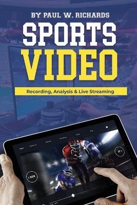 Sports Video: Analytics, Recording & Live Streaming: Your Guide to Sports Video Production - Paul William Richards - cover