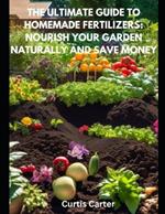 The Ultimate Guide to Homemade Fertilizers: Nourish Your Garden Naturally and Save Money