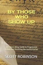 By Those Who Show Up: The West Wing Guide to Progressive Action and Resisting the Authoritarian