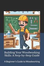 Building Your Woodworking Skills: A Step-by-Step Guide: Craft Your World