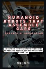 Humanoid Robots That Assemble Cars: Xpeng's AI Revolution: A Deep Dive into the Ambitious Journey to Redefine Technology and Transform Urban Life