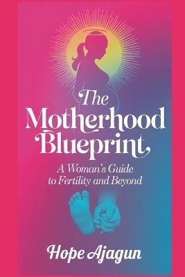 The Motherhood Blueprint: A Woman's Guide to Fertility and Beyond - Hope Ajagun - cover