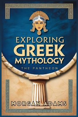 Exploring Greek Mythology: Your Introduction to Gods, Goddesses, and Legends - Morgan Adams - cover