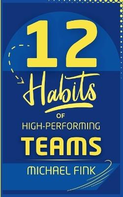 12 Habits of High-Performing Teams - Michael Fink - cover