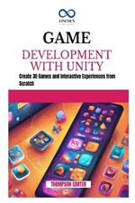 Game Development with Unity: Create 3D Games and Interactive Experiences from Scratch