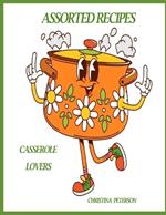 Casserole Lovers: Assorted Recipes: 89 Recipes, 4 Onion, 8 Cheese, 10 Quiche, 14 Noodle, 21 Rice, 11 Assorted, 21 Mixed