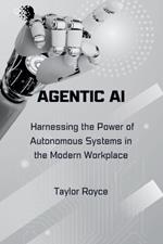 Agentic AI: Harnessing the Power of Autonomous Systems in the Modern Workplace