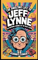 The Amazing Life of Jeff Lynne: The Inspiring Journey of the Rock Legend