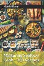 Mastering Seafood Cook - 100 Recipes: Dive into 100 seafood recipes that will elevate your cooking skills and delight your family and friends!