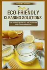Eco-friendly Cleaning Solutions: The Ultimate guide to a tidy, toxin-free, and sustainable home