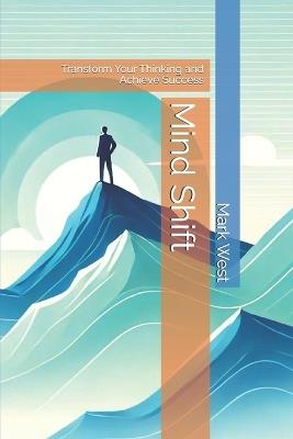 Mind Shift: Transform Your Thinking and Achieve Success - Mark West - cover
