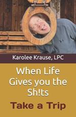 When Life Gives you the Sh!ts: Take a Trip