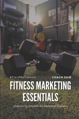 Fitness Marketing Essentials: Unlocking Growth for Personal Trainers - Zaib Aurangzaib - cover