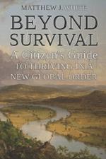 Beyond Survival: A Citizen's Guide to Thriving in a New Global Order