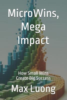 MicroWins, Mega Impact: How Small Wins Create Big Success - Max Luong - cover