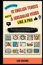 Master 12 English Tenses & Irregular Verbs Like a Pro: The Ultimate Guide with Simplified Explanations, Rules, Tips, Formulas, Mind Maps, Dialogues, Stories & Practical Exercises (VIETNAMESE VERSION)