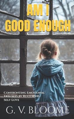 Am I GOOD Enough: Confronting Emotional Traumas by Restoring Self-love - Ghenrietta Von Bloome - cover