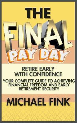 The Final Payday: Retire Early with Confidence: Your Complete Guide to Achieving Financial Freedom and Early Retirement Security - Michael Fink - cover