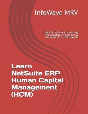 Learn NetSuite ERP Human Capital Management (HCM): Essential Tools for Empowering HR Operations and Workforce Management for Professionals - Infowave Mrv - cover