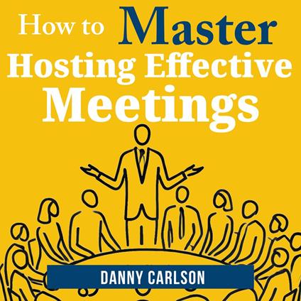 How to Master Hosting Effective Meetings