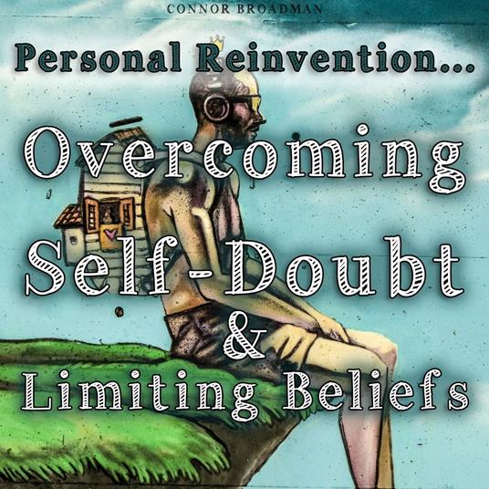 Personal Reinvention Overcoming Self-Doubt and Limiting Beliefs