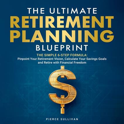 The Ultimate Retirement Planning Blueprint: The Simple 6 Step Formula