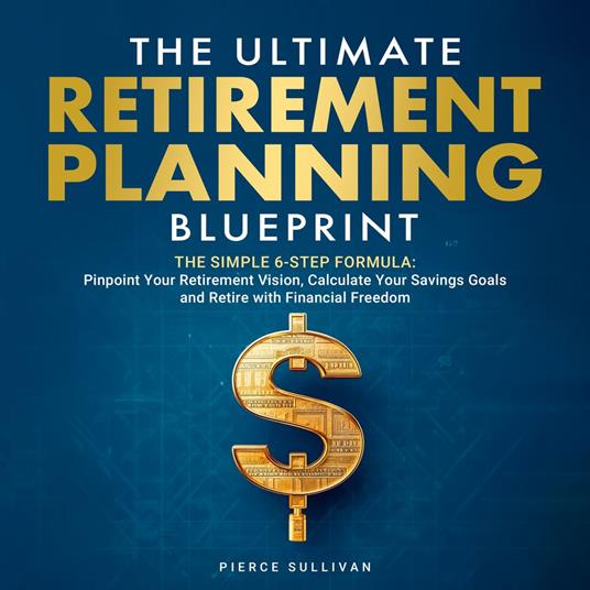 The Ultimate Retirement Planning Blueprint: The Simple 6 Step Formula