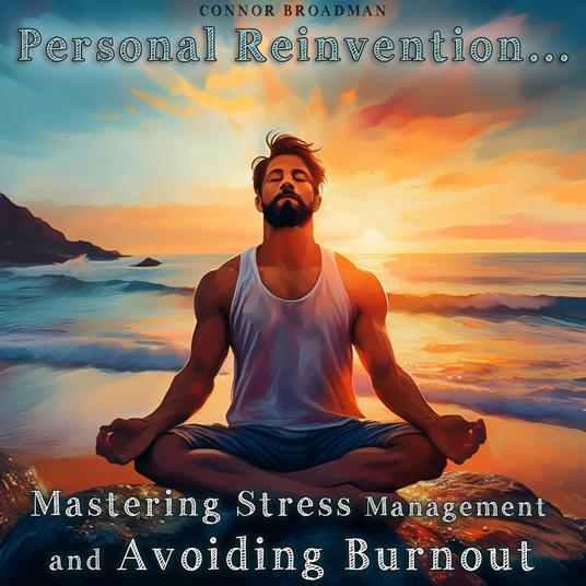 Personal Reinvention: Mastering Stress Management and Avoiding Burnout