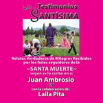 Testimonios de la Santísima, Relatos Verdaderos de Milagros Recibidos Por Los Fieles Seguidores de la Santa Muerte