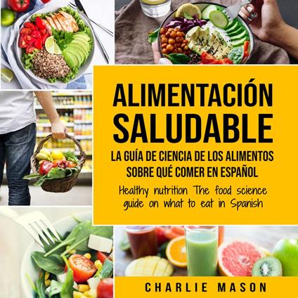 Alimentación saludable La guía de ciencia de los alimentos sobre qué comer en español/ Healthy nutrition The food science guide on what to eat in Spanish (Spanish Edition)