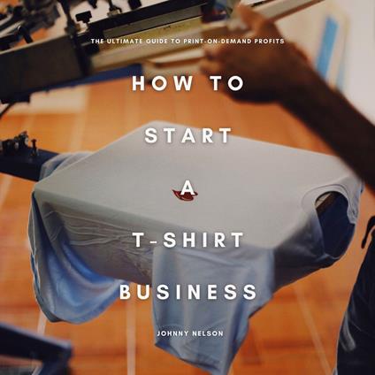 How to Start a T-Shirt Business: The Ultimate Guide to Print-on-Demand Profits