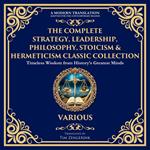 The Complete Strategy, Leadership, Philosophy, Stoicism & Hermeticism Classic Collection