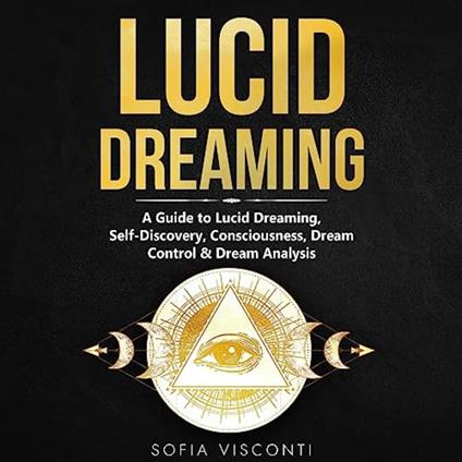 Lucid Dreaming: A Guide to Lucid Dreaming, Self-Discovery, Consciousness, Dream Control & Dream Analysis