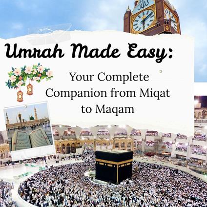 Umrah Made Easy: Your Complete Companion from Miqat to Maqam