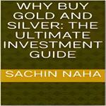 Why Buy Gold and Silver: The Ultimate Investment Guide