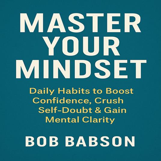 Master Your Mindset: Daily Habits to Boost Confidence, Crush Self-Doubt & Gain Mental Clarity