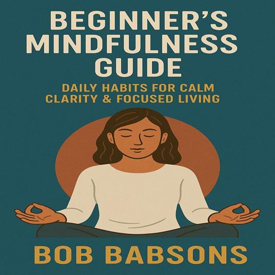 Beginner’s Mindfulness Guide – Daily Habits for Calm Clarity & Focused Living