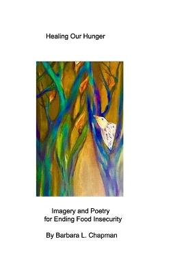 Healing Our Hunger: Imagery and Poetry for Ending Food Insecurity - Barbara L Chapman - cover