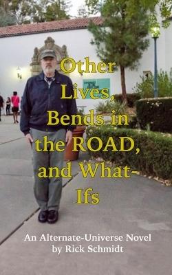 Other Lives, Bends in the Road, and What Ifs (An Alternate-Universe Novel by Rick Schmidt).: 1st Edition/2nd Printing, Paperback/COLOR--Rick's Fantasy Memoir, 1950s on. - Rick Schmidt - cover