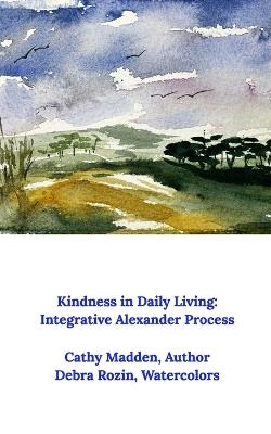 Kindness in Daily Living: Integrative Alexander Process - Cathy Madden - cover