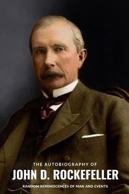 The Autobiography of John D. Rockefeller: Random Reminiscences of Man and Events - John D Rockefeller - cover