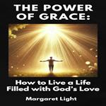 Power of Grace, The: How to Live a Life Filled with God’s Love