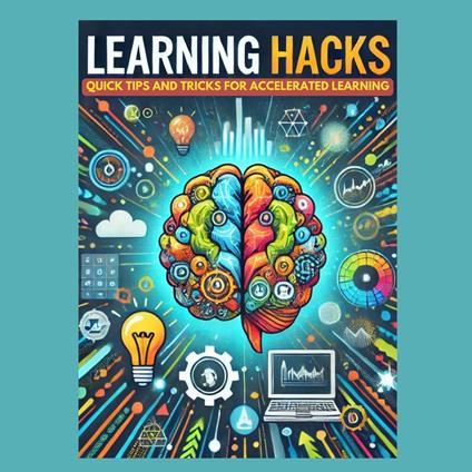 Learning Hacks: Quick Tips and Tricks for Accelerated Learning