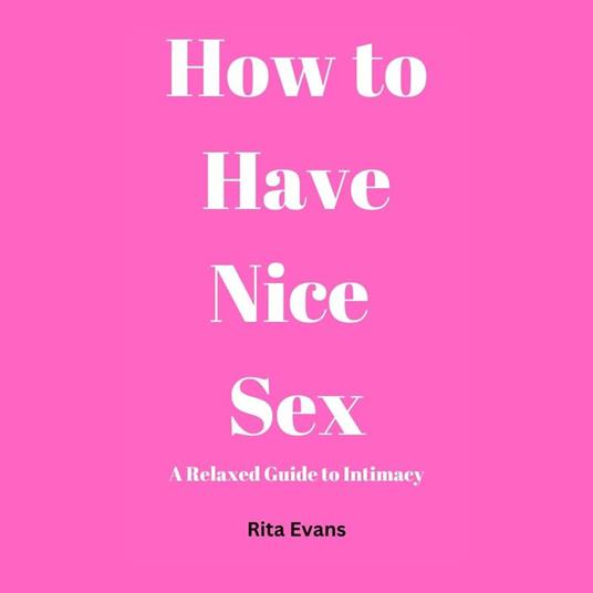How to Have Nice Sex: A Relaxed Guide to Intimacy