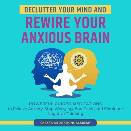 Declutter Your Mind and Rewire Your Anxious Brain