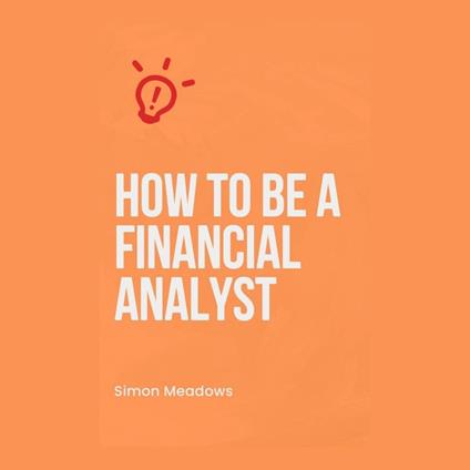 How to Be a Financial Analyst: A Comprehensive Guide
