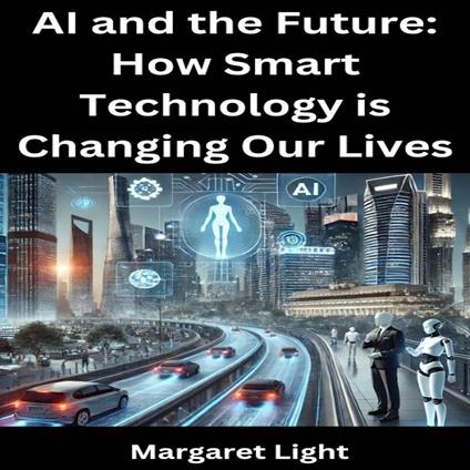 AI and the Future: How Smart Technology is Changing Our Lives